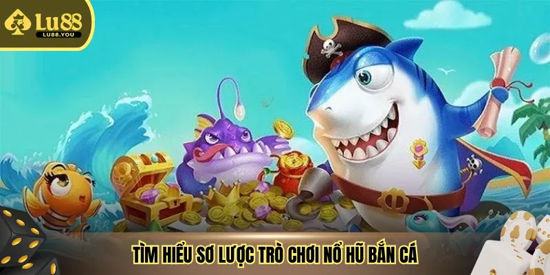 Tìm hiểu sơ lược trò chơi nổ hũ bắn cá